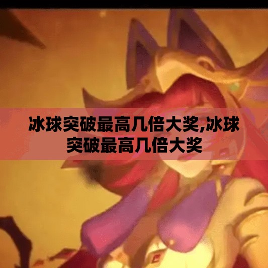 冰球突破最高几倍大奖,冰球突破最高几倍大奖