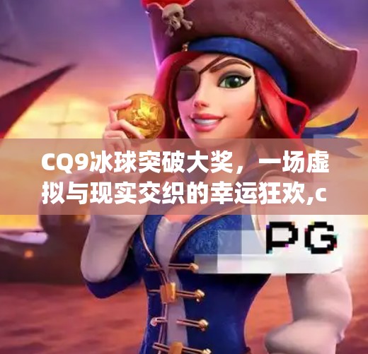 CQ9冰球突破大奖，一场虚拟与现实交织的幸运狂欢,cq9冰球突破大奖