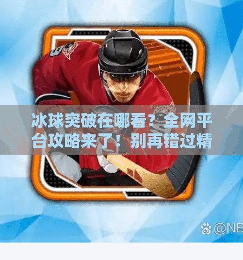 冰球突破在哪看？全网平台攻略来了！别再错过精彩赛事！冰球突破在什么平台看