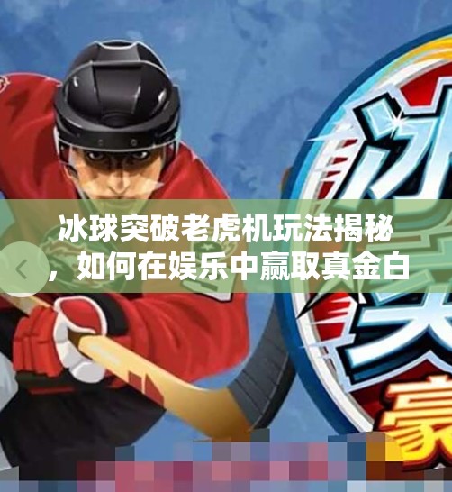 冰球突破老虎机玩法揭秘，如何在娱乐中赢取真金白银？冰球突破老虎机玩法