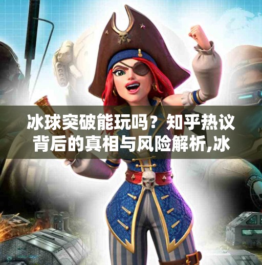 冰球突破能玩吗？知乎热议背后的真相与风险解析,冰球突破能玩吗知乎