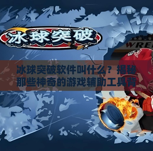冰球突破软件叫什么？揭秘那些神奇的游戏辅助工具背后的真相！冰球突破软件叫什么来着