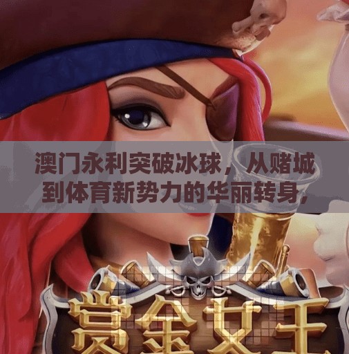澳门永利突破冰球，从赌城到体育新势力的华丽转身,澳门永利突破冰球