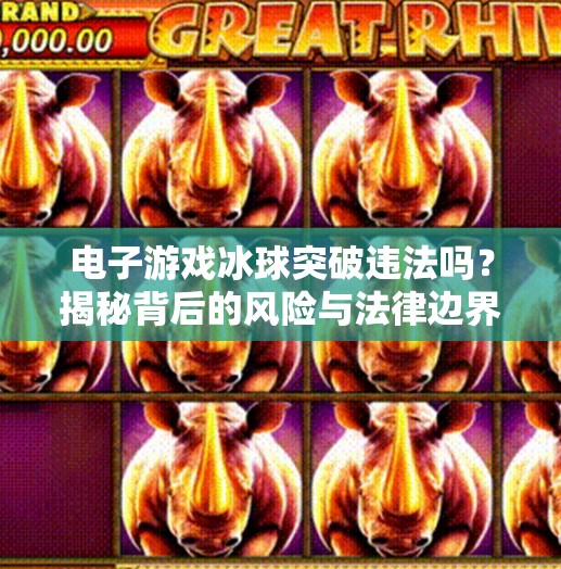 电子游戏冰球突破违法吗？揭秘背后的风险与法律边界,电子游戏冰球突破违法吗