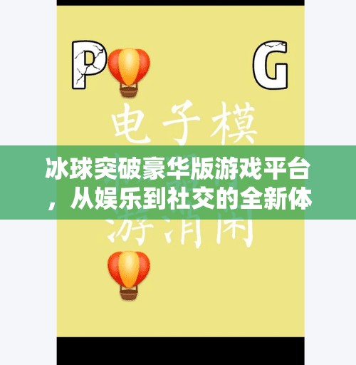 冰球突破豪华版游戏平台，从娱乐到社交的全新体验，你真的了解它吗？冰球突破豪华版游戏平台