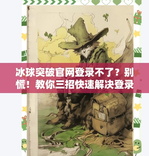冰球突破官网登录不了？别慌！教你三招快速解决登录难题！冰球突破官网登录不了了