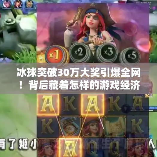 冰球突破30万大奖引爆全网！背后藏着怎样的游戏经济学？冰球突破30万大奖