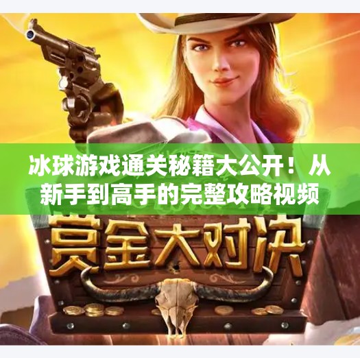 冰球游戏通关秘籍大公开！从新手到高手的完整攻略视频合集来了！游戏突破冰球攻略视频大全