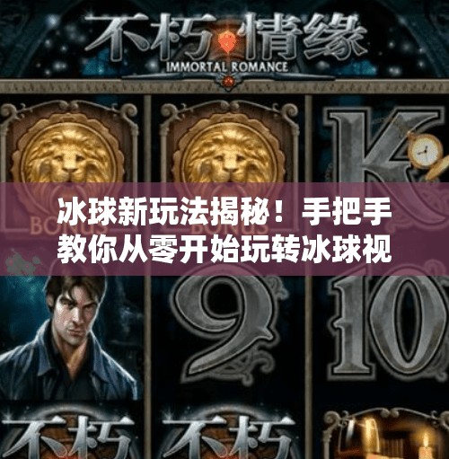 冰球新玩法揭秘！手把手教你从零开始玩转冰球视频教程，小白也能秒变高手！突破冰球玩法视频教程