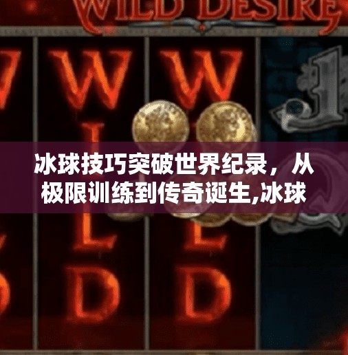 冰球技巧突破世界纪录，从极限训练到传奇诞生,冰球技巧突破世界纪录