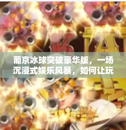葡京冰球突破豪华版，一场沉浸式娱乐风暴，如何让玩家欲罢不能？葡京冰球突破豪华版