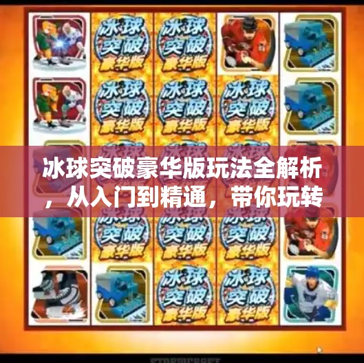 冰球突破豪华版玩法全解析，从入门到精通，带你玩转这款热门街机游戏！冰球突破豪华版的玩法