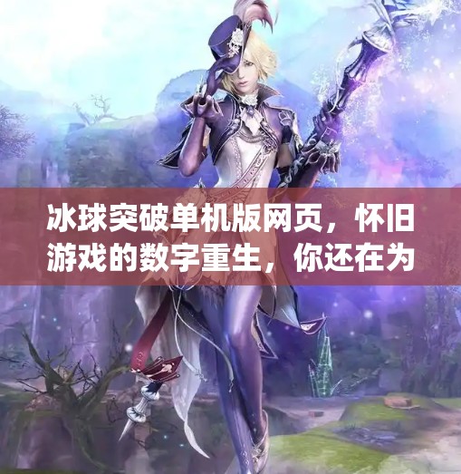 冰球突破单机版网页，怀旧游戏的数字重生，你还在为它破防吗？mg冰球突破单机版网页