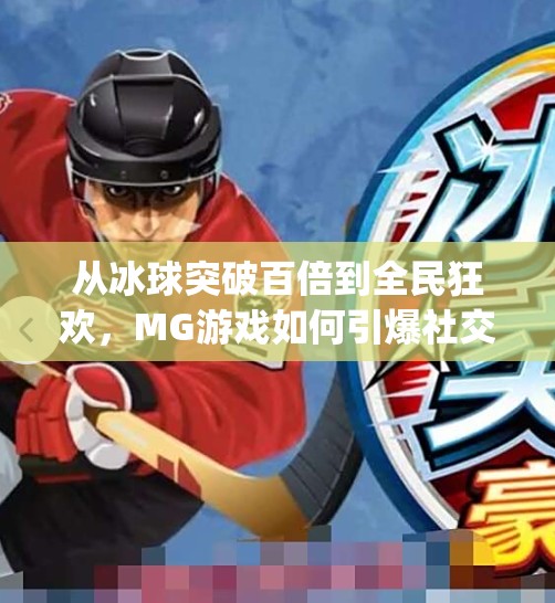 从冰球突破百倍到全民狂欢，MG游戏如何引爆社交平台？mg冰球突破百倍