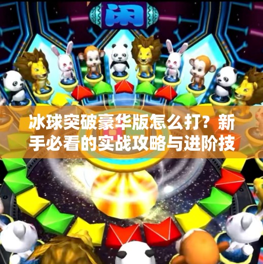 冰球突破豪华版怎么打？新手必看的实战攻略与进阶技巧全解析！冰球突破豪华版怎么打