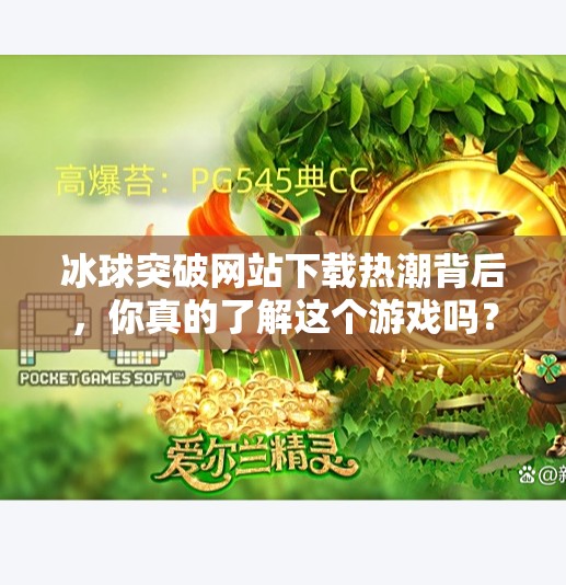冰球突破网站下载热潮背后，你真的了解这个游戏吗？最新的冰球突破网站下载