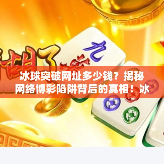 冰球突破网址多少钱？揭秘网络博彩陷阱背后的真相！冰球突破的网址多少钱