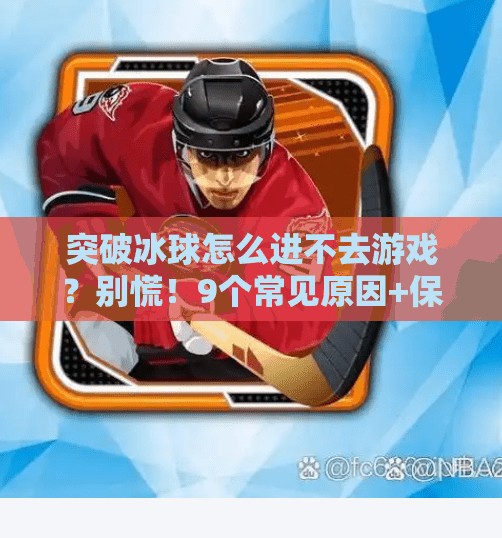 突破冰球怎么进不去游戏？别慌！9个常见原因+保姆级解决方案全解析！突破冰球怎么进不去游戏