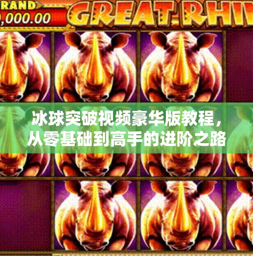 冰球突破视频豪华版教程，从零基础到高手的进阶之路，你准备好了吗？冰球突破视频豪华版教程