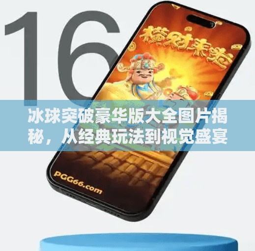 冰球突破豪华版大全图片揭秘，从经典玩法到视觉盛宴，一文带你玩转这款国民级游戏！冰球突破豪华版大全图片