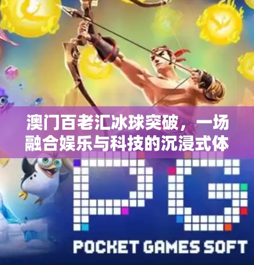 澳门百老汇冰球突破，一场融合娱乐与科技的沉浸式体验之旅,澳门百老汇冰球突破