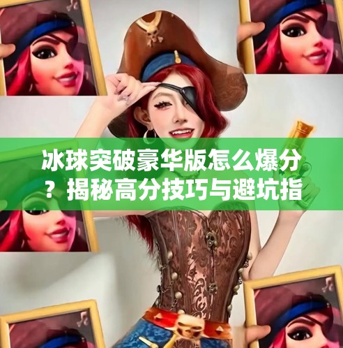 冰球突破豪华版怎么爆分？揭秘高分技巧与避坑指南，新手也能秒变高手！冰球突破豪华版怎么爆分