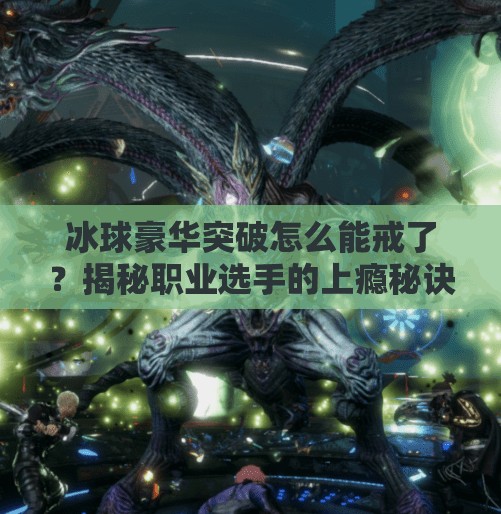 冰球豪华突破怎么能戒了？揭秘职业选手的上瘾秘诀与科学戒断法,冰球豪华突破怎么能戒了