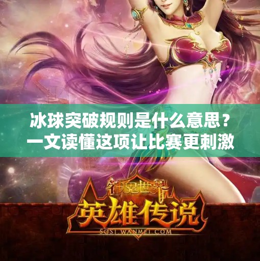 冰球突破规则是什么意思？一文读懂这项让比赛更刺激的战术升级！冰球突破规则是什么意思