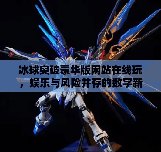 冰球突破豪华版网站在线玩，娱乐与风险并存的数字新宠？冰球突破豪华版网站在线玩