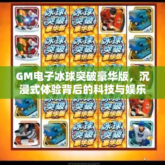 GM电子冰球突破豪华版，沉浸式体验背后的科技与娱乐革命,GM电子冰球突破豪华版游戏列表