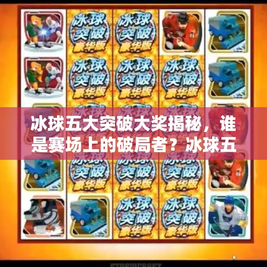 冰球五大突破大奖揭秘，谁是赛场上的破局者？冰球五个突破大奖是哪五个
