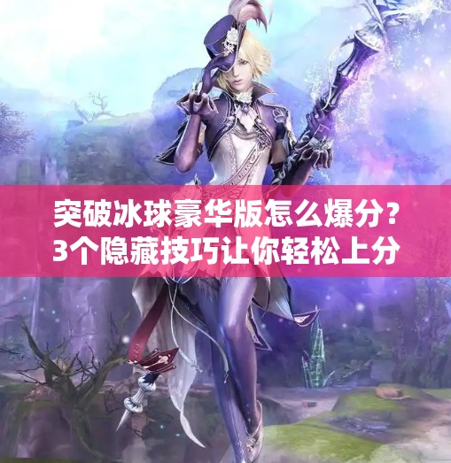 突破冰球豪华版怎么爆分？3个隐藏技巧让你轻松上分，新手也能秒变高手！突破冰球豪华版怎么爆分