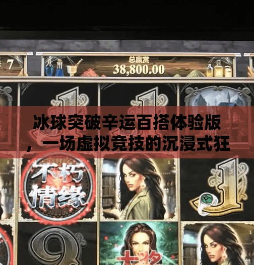 冰球突破辛运百搭体验版，一场虚拟竞技的沉浸式狂欢,冰球突破辛运百搭体验版