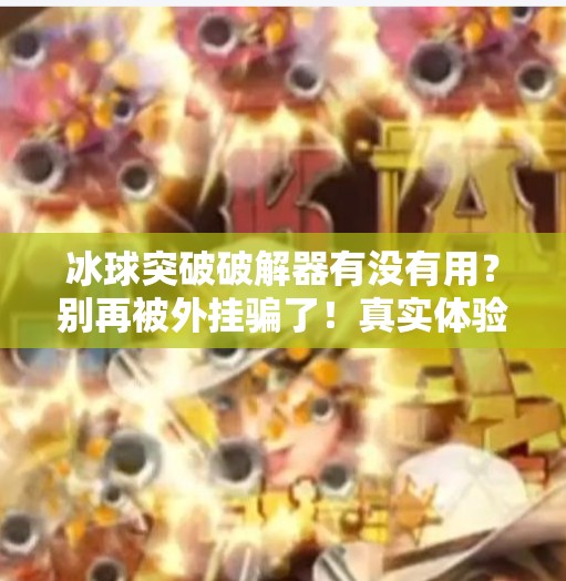 冰球突破破解器有没有用？别再被外挂骗了！真实体验告诉你真相！冰球突破破解器有没有用