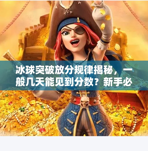 冰球突破放分规律揭秘，一般几天能见到分数？新手必看的实用指南！冰球突破一般在几天放分