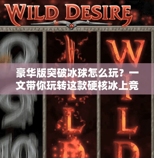 豪华版突破冰球怎么玩？一文带你玩转这款硬核冰上竞技游戏！豪华版突破冰球怎么玩的
