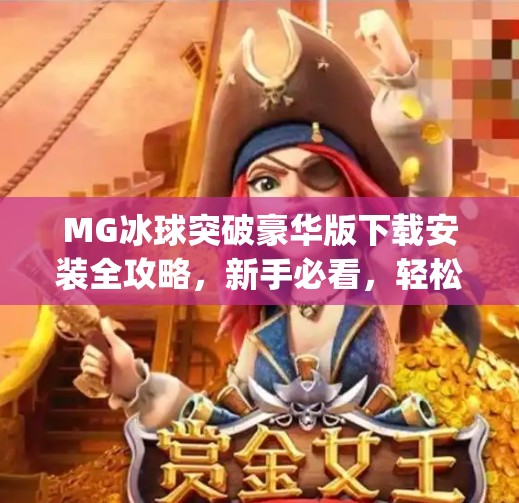 MG冰球突破豪华版下载安装全攻略，新手必看，轻松上手赢大奖！mg冰球突破豪华版下载安装