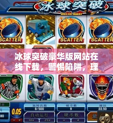 冰球突破豪华版网站在线下载，警惕陷阱，理性娱乐！冰球突破豪华版网站在线下载