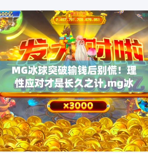 MG冰球突破输钱后别慌！理性应对才是长久之计,mg冰球突破输了好多钱怎么办