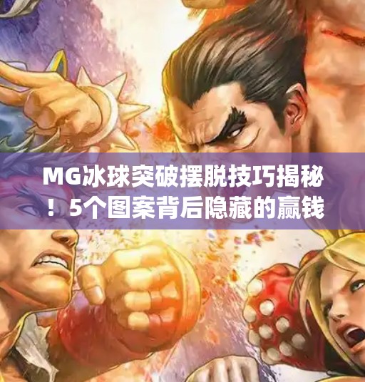 MG冰球突破摆脱技巧揭秘！5个图案背后隐藏的赢钱密码，90%玩家都忽略了！mg冰球突破摆脱技巧5个图案是什么