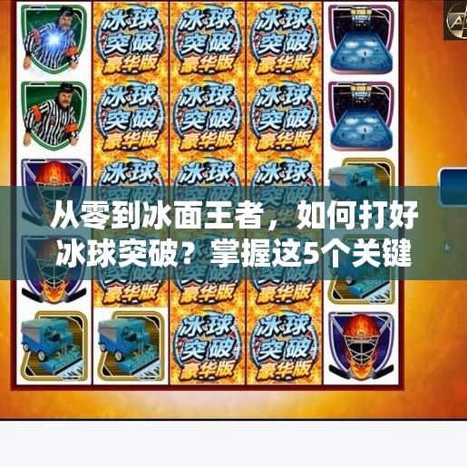 从零到冰面王者，如何打好冰球突破？掌握这5个关键技巧，让你在赛场上如鱼得水！如何打好冰球突破