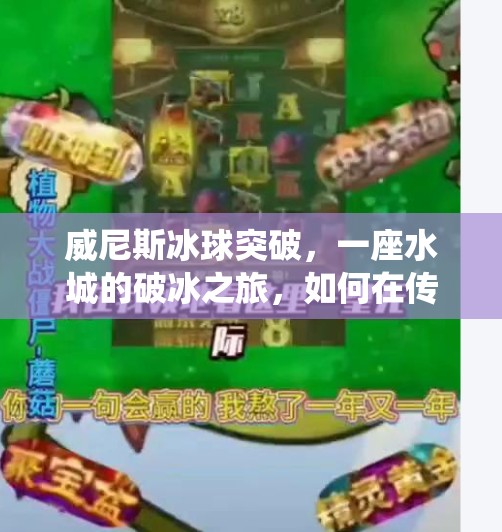 威尼斯冰球突破，一座水城的破冰之旅，如何在传统与创新中寻找新生？威尼斯冰球突破