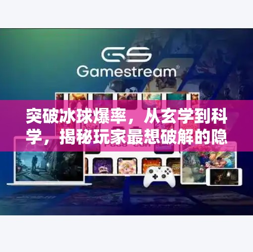 突破冰球爆率，从玄学到科学，揭秘玩家最想破解的隐藏机制！突破冰球爆率