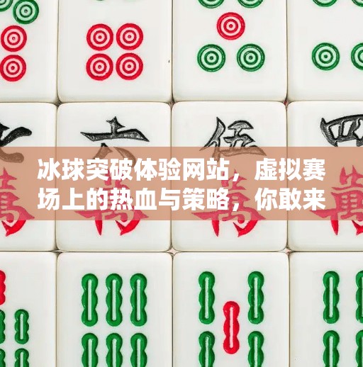 冰球突破体验网站，虚拟赛场上的热血与策略，你敢来挑战吗？冰球突破体验网站