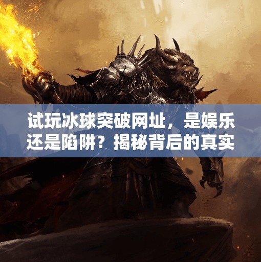 试玩冰球突破网址，是娱乐还是陷阱？揭秘背后的真实体验与风险,试玩冰球突破网址