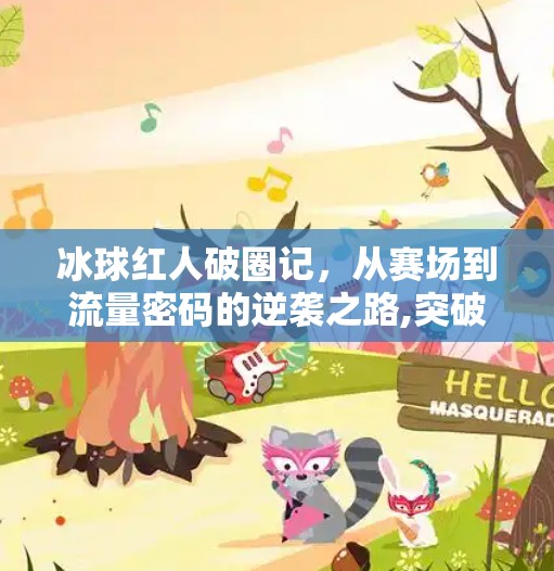 冰球红人破圈记，从赛场到流量密码的逆袭之路,突破冰球红人