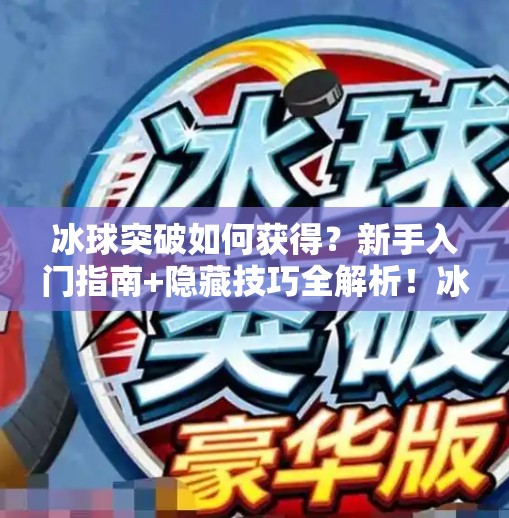 冰球突破如何获得？新手入门指南+隐藏技巧全解析！冰球突破如何获得