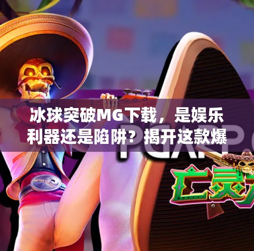冰球突破MG下载，是娱乐利器还是陷阱？揭开这款爆款游戏的真相！冰球突破mg下载