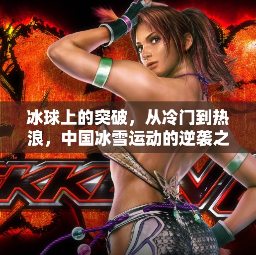 冰球上的突破，从冷门到热浪，中国冰雪运动的逆袭之路,冰球上的突破