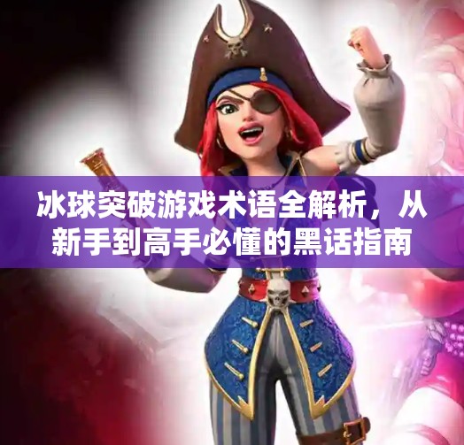 冰球突破游戏术语全解析，从新手到高手必懂的黑话指南,冰球突破游戏术语